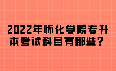 2022年懷化學(xué)院專升本考試科目.png