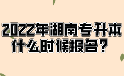 2022年湖南專升本什么時(shí)候報(bào)名？.png