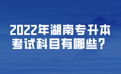 2022年湖南專升本考試科目有哪些？.png