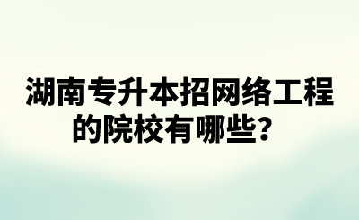 湖南專升本招網(wǎng)絡工程的院校有哪些？.png