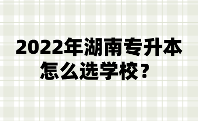 2022年湖南專升本怎么選學校？.png