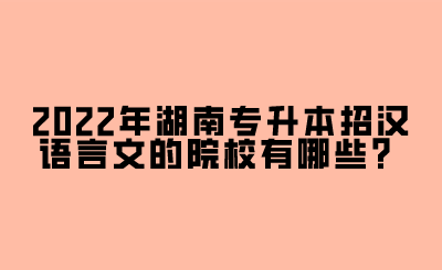 2022年湖南專升本招漢語言文的院校有哪些？.png