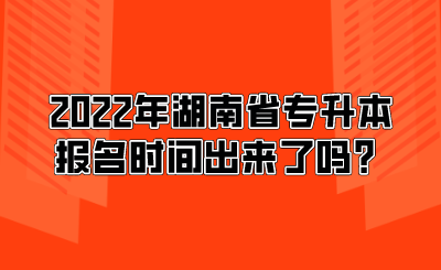 2022年湖南省專升本報名時間出來了嗎？.png