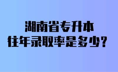 湖南省專(zhuān)升本往年錄取率是多少？.png