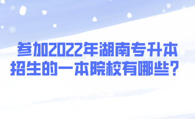 參加2022年湖南專升本招生的一本院校有哪些？.png