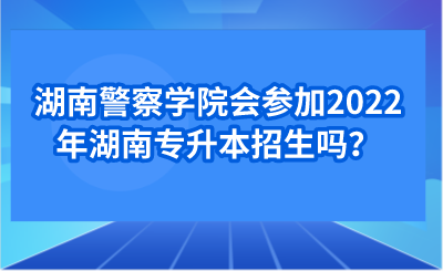 湖南警察學(xué)院會參加2022年湖南專升本招生嗎？.png