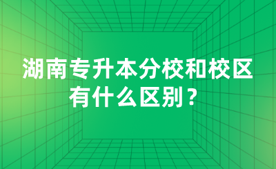 湖南專升本分校和校區(qū)有什么區(qū)別？.png