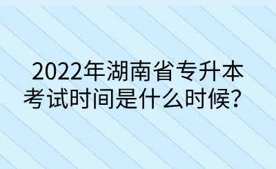 2022年湖南省專升本考試時(shí)間是什么時(shí)候？.png