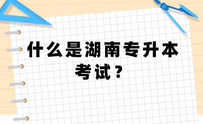 什么是湖南專升本考試？.png