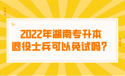 2022年湖南專升本退役士兵可以免試嗎？.png