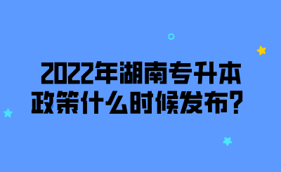 2022年湖南專升本政策什么時(shí)候發(fā)布？.png