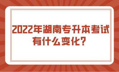 2022年湖南專升本考試有什么變化？.png