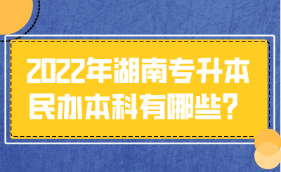 2022年湖南專升本民辦本科有哪些？.png