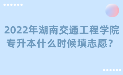 2022年湖南交通工程學院專升本什么時候填志愿？.png