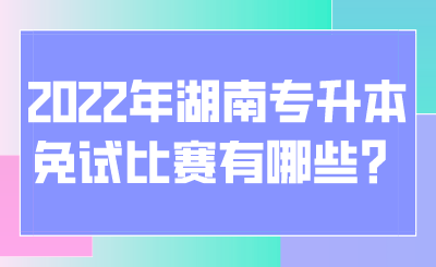 2022年湖南專升本免試比賽有哪些？.png