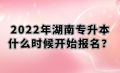 2022年湖南專升本什么時候開始報名？.png