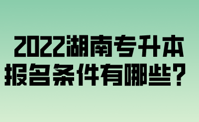 2022湖南專升本報名條件有哪些？.png