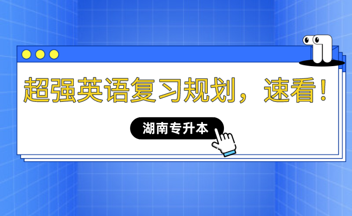 2023年湖南專升本超強(qiáng)英語復(fù)習(xí)規(guī)劃，速看！