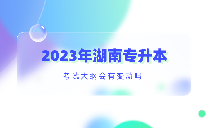 2023年湖南專升本考試大綱會有變動嗎？