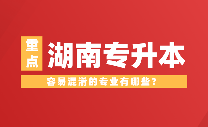湖南專升本容易混淆的專業(yè)有哪些？