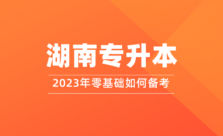 零基礎(chǔ)如何備考2023年湖南專升本？