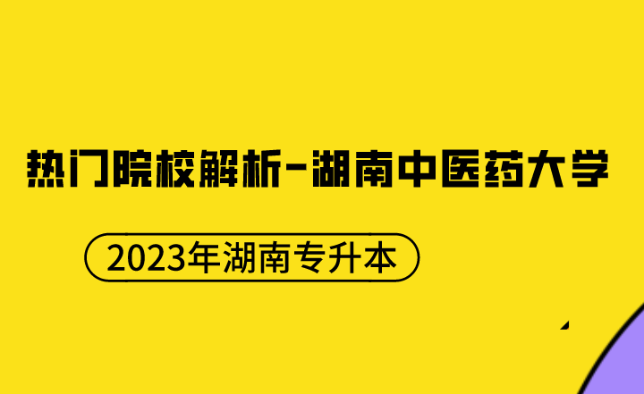 【院校推薦】2023年湖南專升本熱門院校解析-湖南中醫(yī)藥大學(xué)