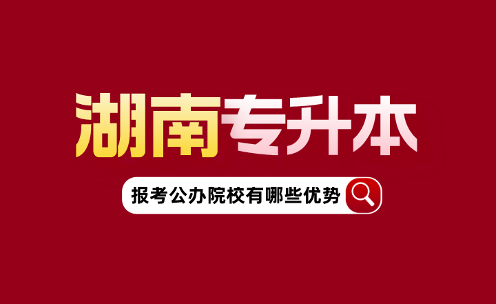 湖南專升本報(bào)考公辦院校有哪些優(yōu)勢？