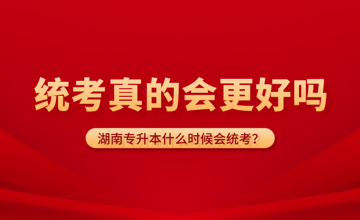 湖南專升本什么時候會統(tǒng)考？統(tǒng)考真的會更好嗎？