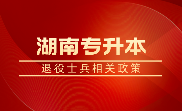 退役士兵除了湖南專升本免試還有學(xué)費(fèi)補(bǔ)償、代償，每年最高16000元！