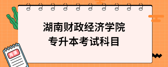 湖南財政經(jīng)濟(jì)學(xué)院專升本考試科目