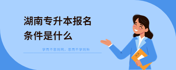 湖南專升本報名條件是什么