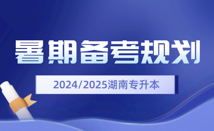 2024、2025年湖南專升本暑期備考規(guī)劃