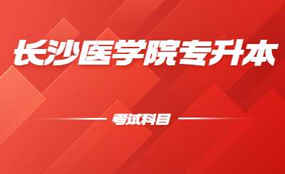 長沙醫(yī)學院位于湖南省省會長沙市，是2005年3月經(jīng)教育部批準成立的全國第一所民辦醫(yī)學本科普通高等院校。小編給大家整理了一下長沙醫(yī)學院專升本考試科目