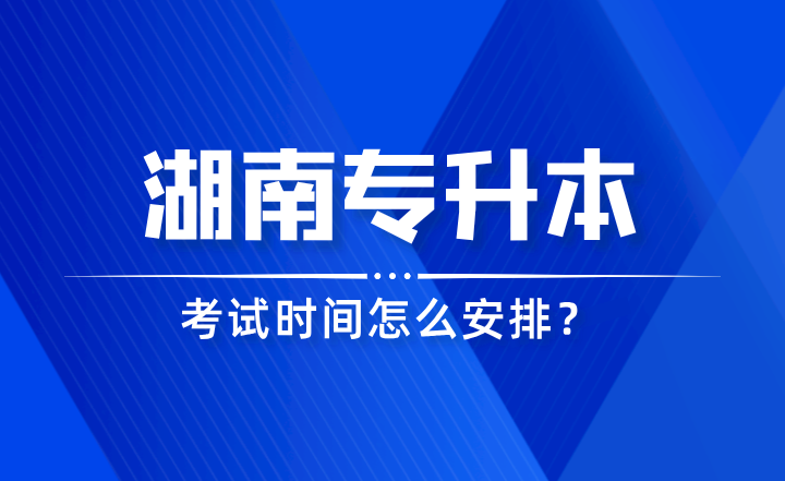 2024年湖南專升本考試時(shí)間怎么安排？