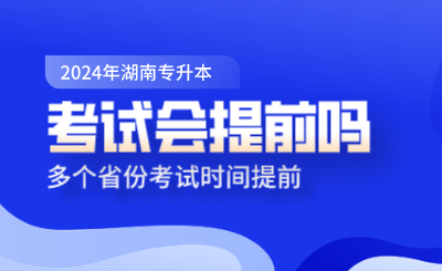 湖南專升本考試會(huì)提前嗎？多個(gè)省份考試時(shí)間提前