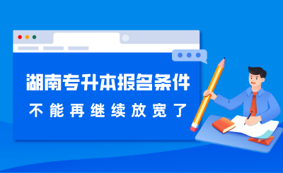 湖南專升本報(bào)名條件不能再繼續(xù)放寬了