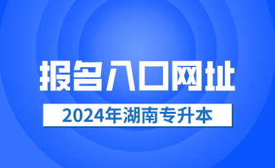 2024年湖南專(zhuān)升本報(bào)名入口網(wǎng)址