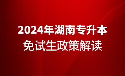 2024年湖南專升本免試生政策解讀