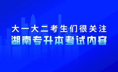 大一大二考生們很關注湖南專升本考試內容