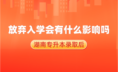 湖南專升本錄取后，放棄入學會有什么影響嗎？