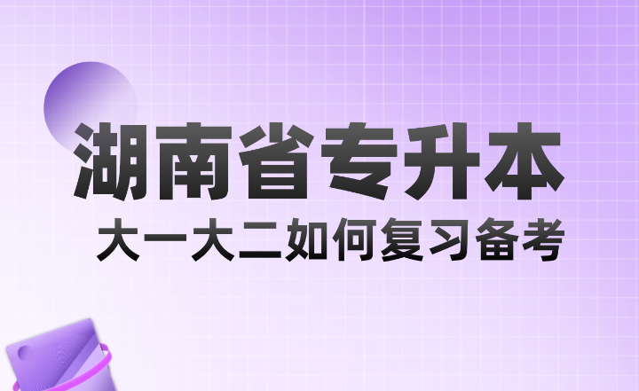 湖南省專(zhuān)升本大一大二如何復(fù)習(xí)備考？