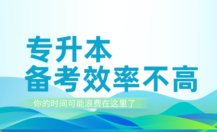 專升本備考效率不高？你的時(shí)間可能浪費(fèi)在這里了！