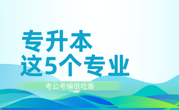 專升本這5個(gè)專業(yè)考公考編很吃香！