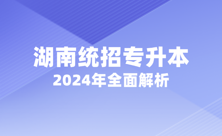 2024年湖南統(tǒng)招專(zhuān)升本全面解析