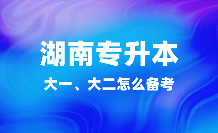 大一、大二怎么備考湖南專升本？