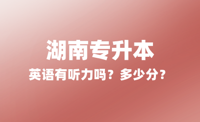 2025年湖南專升本英語(yǔ)有聽力嗎？多少分？