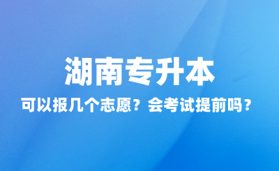 湖南專升本可以報幾個志愿？會考試提前嗎？