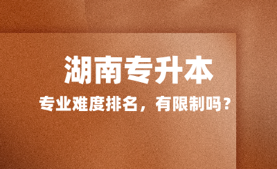 湖南專升本專業(yè)難度排名，有限制嗎？