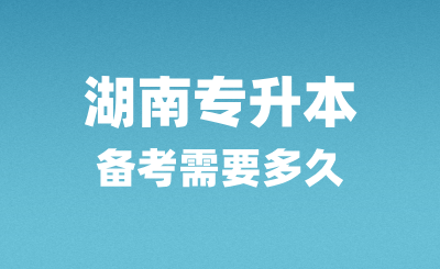 湖南專升本備考需要多久？怎么復(fù)習(xí)？