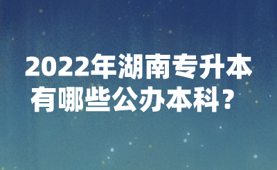 2022年湖南專升本有哪些公辦本科？(圖1)